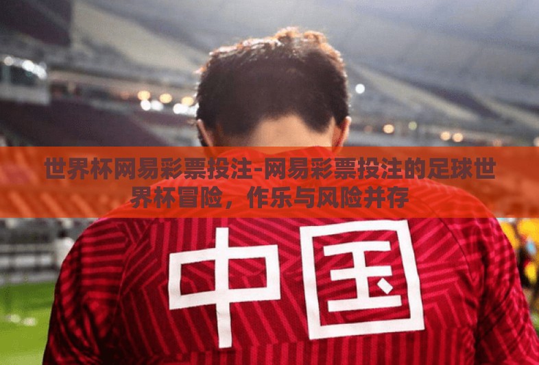 世界杯网易彩票投注-网易彩票投注的足球世界杯冒险,作乐与风险并存 世界杯网易彩票投注-网易彩票投注的足球世界杯冒险,作乐与风险并存