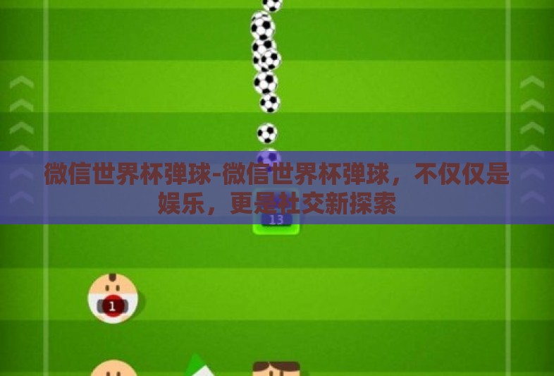 微信世界杯弹球-微信世界杯弹球，不仅仅是娱乐，更是社交新探索