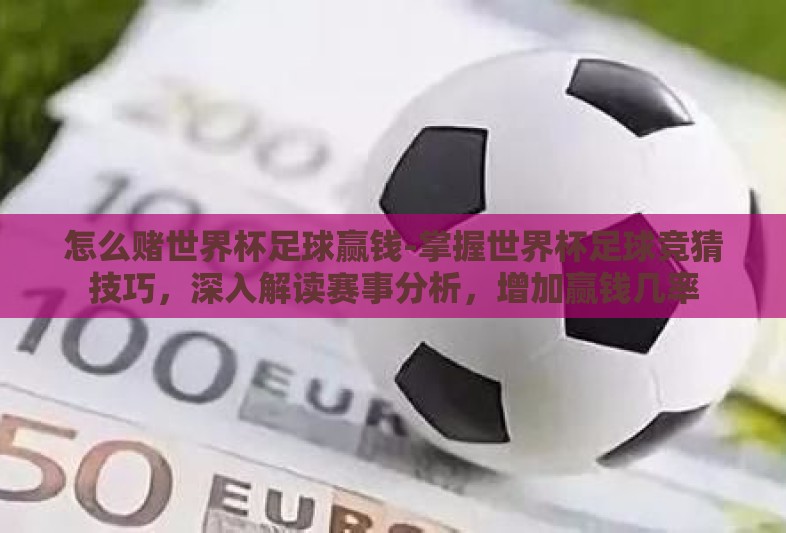 怎么赌世界杯足球赢钱-掌握世界杯足球竞猜技巧,深入解读赛事分析,增加赢钱几率 怎么赌世界杯足球赢钱-掌握世界杯足球竞猜技巧,深入解读赛事分析,增加赢钱几率