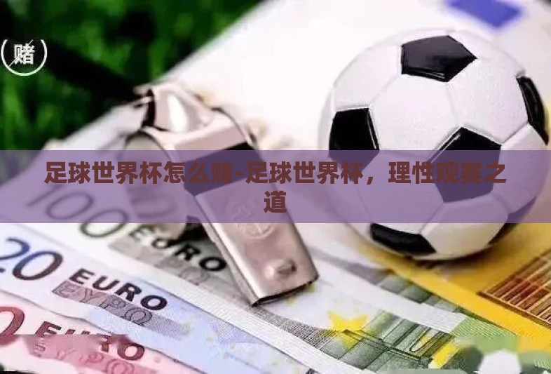 足球世界杯怎么赌-足球世界杯，理性观赛之道