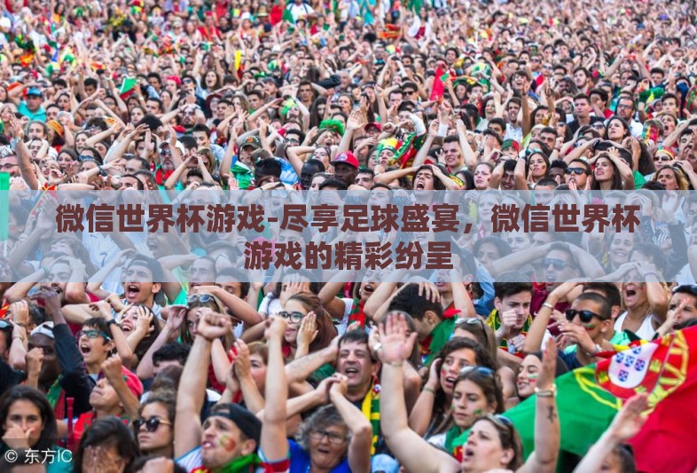 微信世界杯游戏-尽享足球盛宴，微信世界杯游戏的精彩纷呈