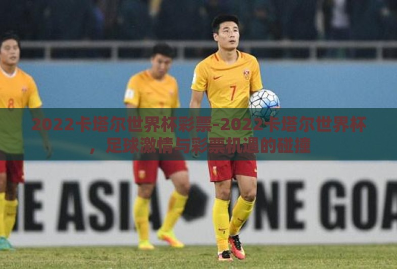 2022卡塔尔世界杯彩票-2022卡塔尔世界杯，足球激情与彩票机遇的碰撞