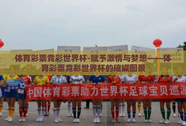 体育彩票竞彩世界杯-赋予激情与梦想——体育彩票竞彩世界杯的璀璨图景