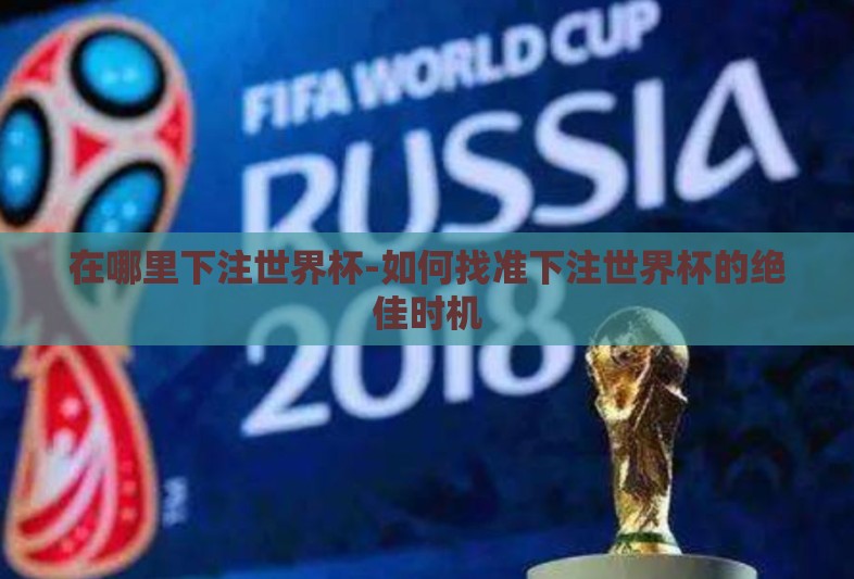 在哪里下注世界杯-如何找准下注世界杯的绝佳时机 在哪里下注世界杯-如何找准下注世界杯的绝佳时机
