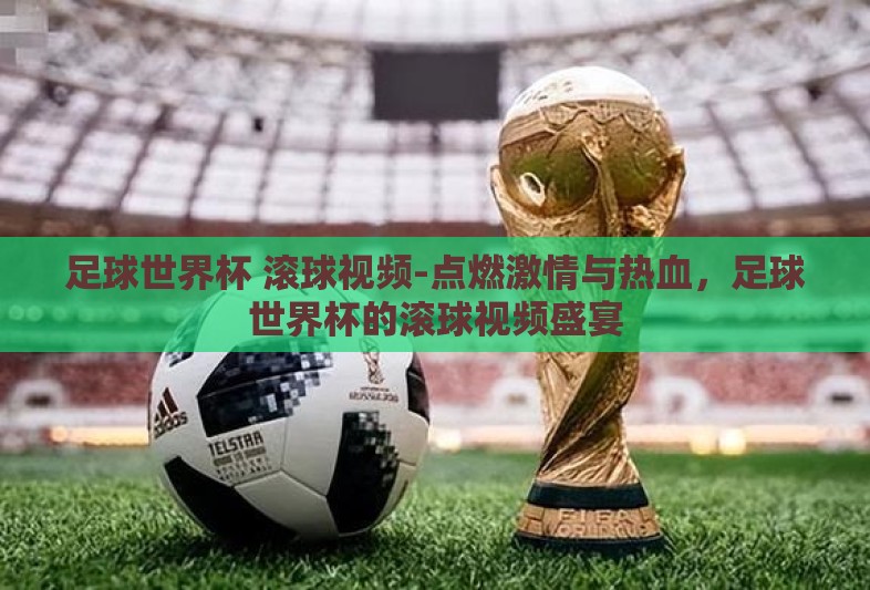 足球世界杯 滚球视频-点燃激情与热血,足球世界杯的滚球视频盛宴 足球世界杯 滚球视频-点燃激情与热血,足球世界杯的滚球视频盛宴