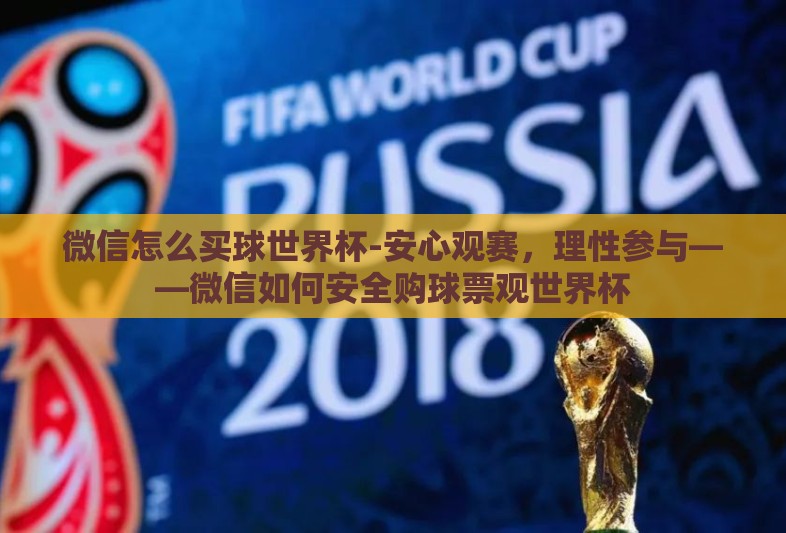 微信怎么买球世界杯-安心观赛，理性参与——微信如何安全购球票观世界杯
