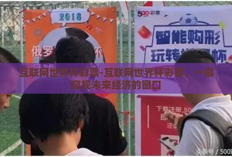 互联网世界杯彩票-互联网世界杯彩票,一扇窥视未来经济的窗口 互联网世界杯彩票-互联网世界杯彩票,一扇窥视未来经济的窗口