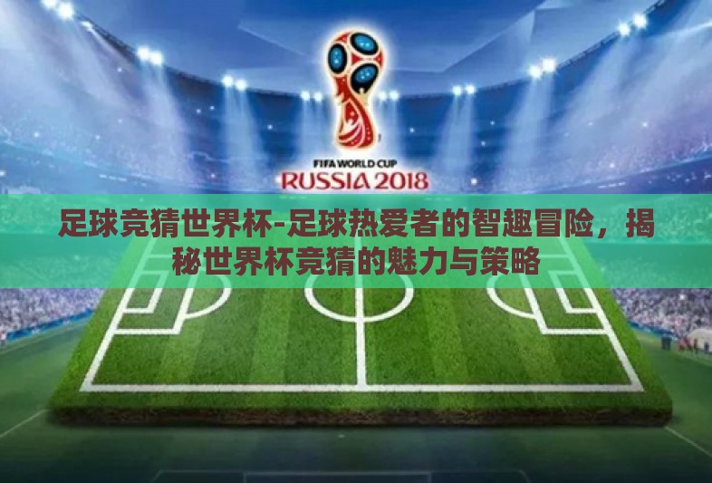 足球竞猜世界杯-足球热爱者的智趣冒险，揭秘世界杯竞猜的魅力与策略