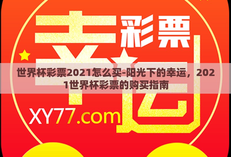 世界杯彩票2021怎么买-阳光下的幸运，2021世界杯彩票的购买指南