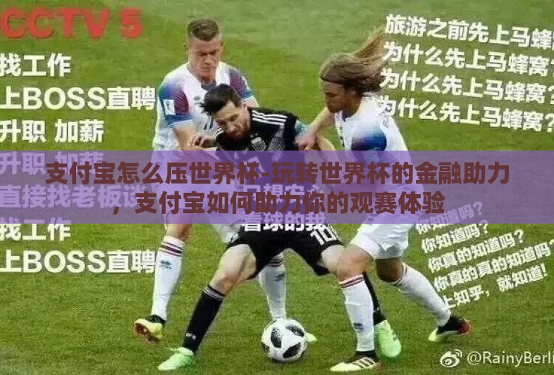 支付宝怎么压世界杯-玩转世界杯的金融助力,支付宝如何助力你的观赛体验 支付宝怎么压世界杯-玩转世界杯的金融助力,支付宝如何助力你的观赛体验
