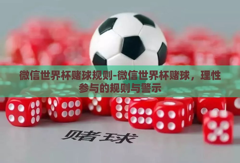微信世界杯赌球规则-微信世界杯赌球，理性参与的规则与警示