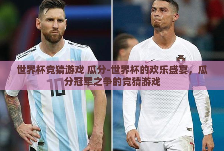 世界杯竞猜游戏 瓜分-世界杯的欢乐盛宴,瓜分冠军之争的竞猜游戏 世界杯竞猜游戏 瓜分-世界杯的欢乐盛宴,瓜分冠军之争的竞猜游戏