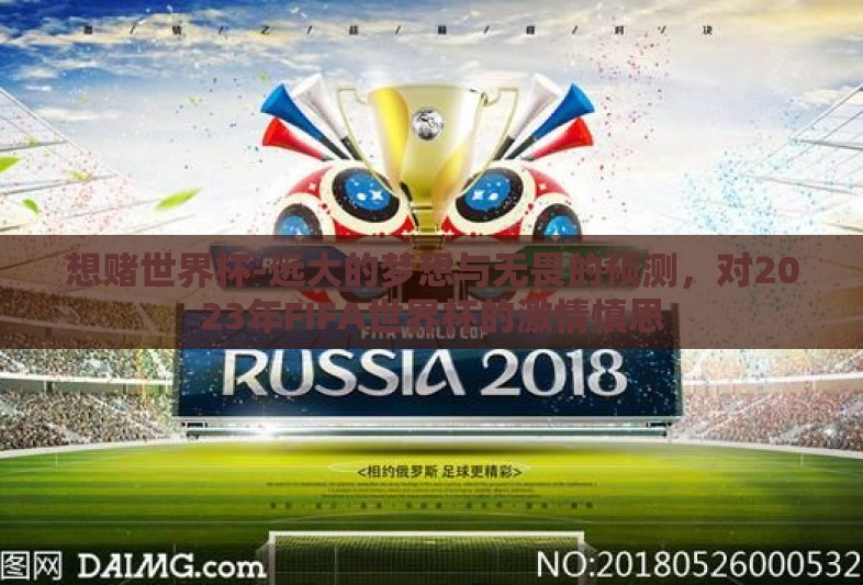 想赌世界杯-远大的梦想与无畏的预测,对2023年FIFA世界杯的激情慎思 想赌世界杯-远大的梦想与无畏的预测,对2023年FIFA世界杯的激情慎思