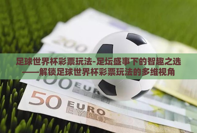 足球世界杯彩票玩法-足坛盛事下的智趣之选——解锁足球世界杯彩票玩法的多维视角