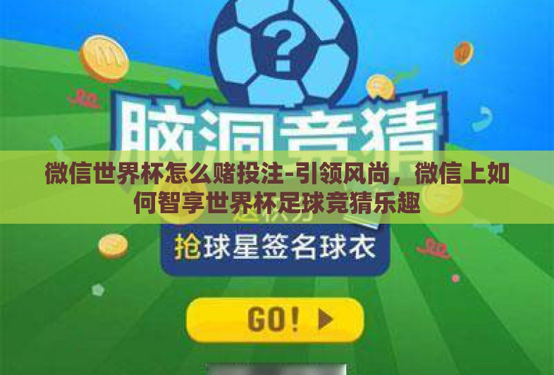 微信世界杯怎么赌投注-引领风尚，微信上如何智享世界杯足球竞猜乐趣