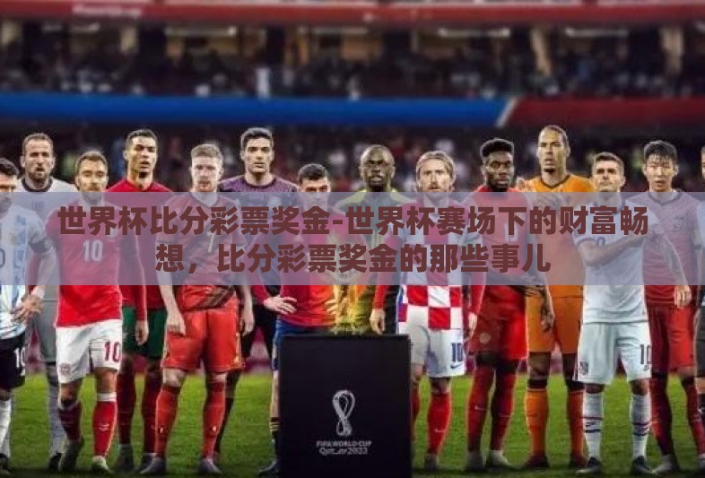 世界杯比分彩票奖金-世界杯赛场下的财富畅想，比分彩票奖金的那些事儿