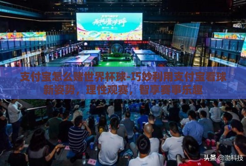支付宝怎么赌世界杯球-巧妙利用支付宝看球新姿势,理性观赛,智享赛事乐趣 支付宝怎么赌世界杯球-巧妙利用支付宝看球新姿势,理性观赛,智享赛事乐趣
