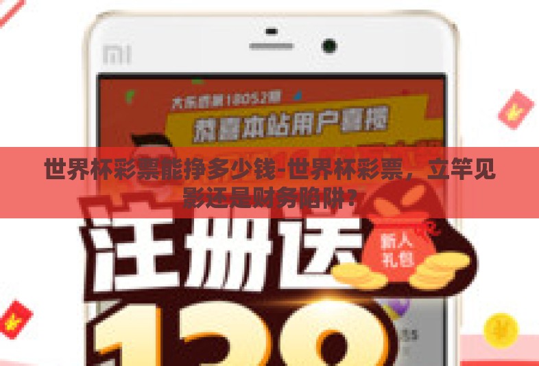 世界杯彩票能挣多少钱-世界杯彩票，立竿见影还是财务陷阱？
