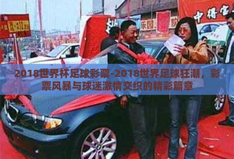 2018世界杯足球彩票-2018世界足球狂潮，彩票风暴与球迷激情交织的精彩篇章