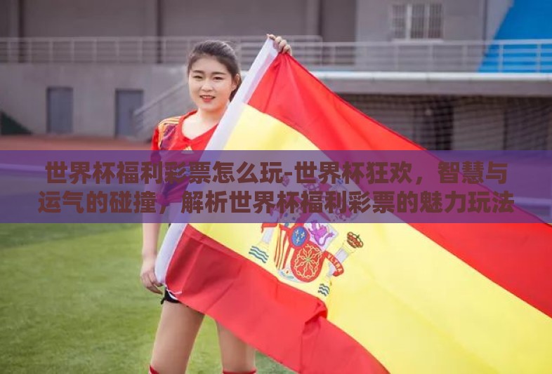 世界杯福利彩票怎么玩-世界杯狂欢,智慧与运气的碰撞,解析世界杯福利彩票的魅力玩法 世界杯福利彩票怎么玩-世界杯狂欢,智慧与运气的碰撞,解析世界杯福利彩票的魅力玩法