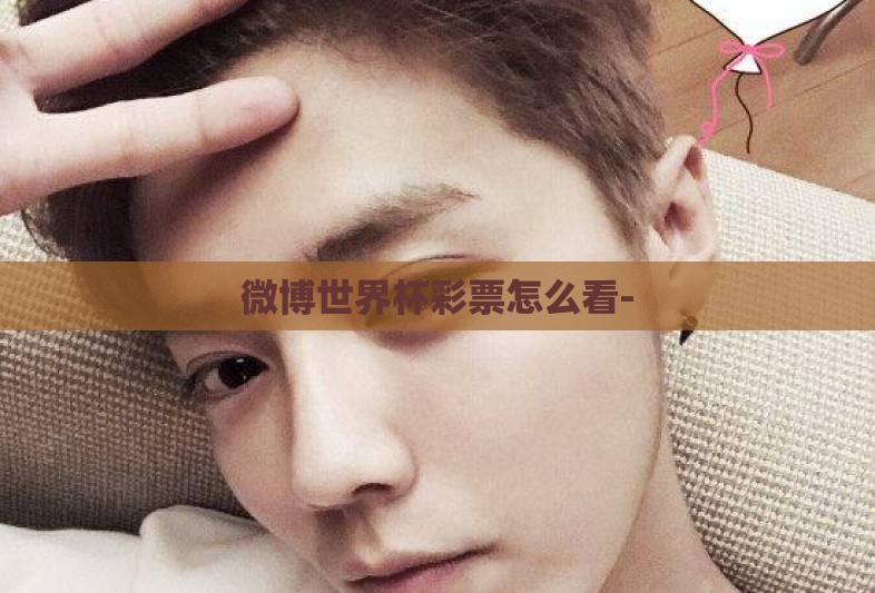 微博世界杯彩票怎么看- 微博世界杯彩票怎么看-