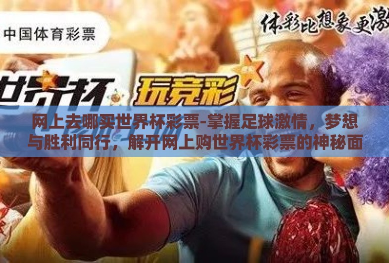 网上去哪买世界杯彩票-掌握足球激情，梦想与胜利同行，解开网上购世界杯彩票的神秘面纱