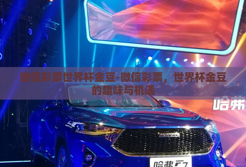 微信彩票世界杯金豆-微信彩票,世界杯金豆的趣味与机遇 微信彩票世界杯金豆-微信彩票,世界杯金豆的趣味与机遇