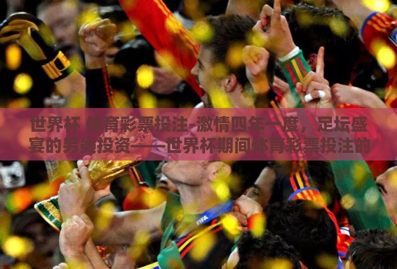 世界杯 体育彩票投注-激情四年一度,足坛盛宴的另类投资——世界杯期间体育彩票投注的魅力与考量 世界杯 体育彩票投注-激情四年一度,足坛盛宴的另类投资——世界杯期间体育彩票投注的魅力与考量