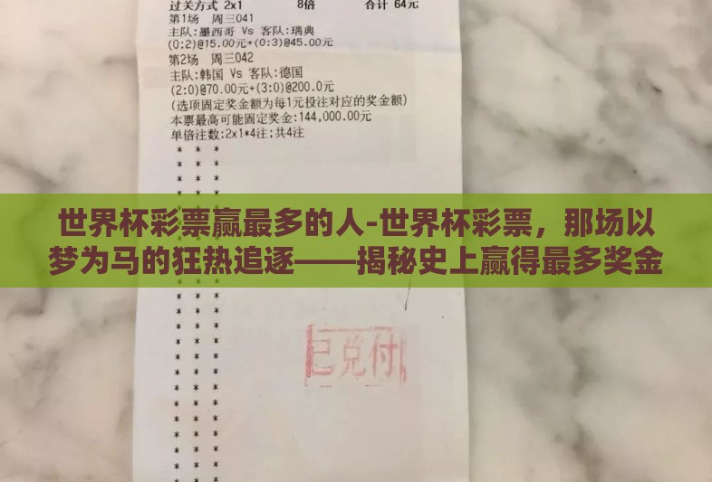 世界杯彩票赢最多的人-世界杯彩票,那场以梦为马的狂热追逐——揭秘史上赢得最多奖金的彩民 世界杯彩票赢最多的人-世界杯彩票,那场以梦为马的狂热追逐——揭秘史上赢得最多奖金的彩民
