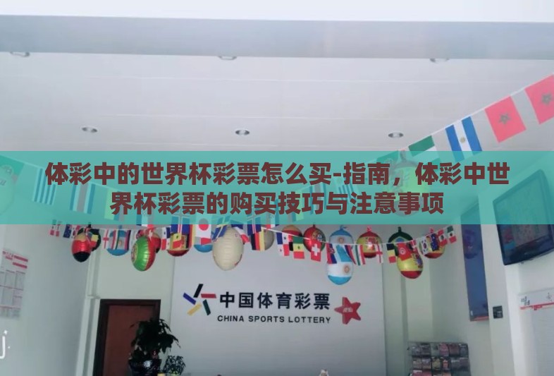 体彩中的世界杯彩票怎么买-指南,体彩中世界杯彩票的购买技巧与注意事项 体彩中的世界杯彩票怎么买-指南,体彩中世界杯彩票的购买技巧与注意事项