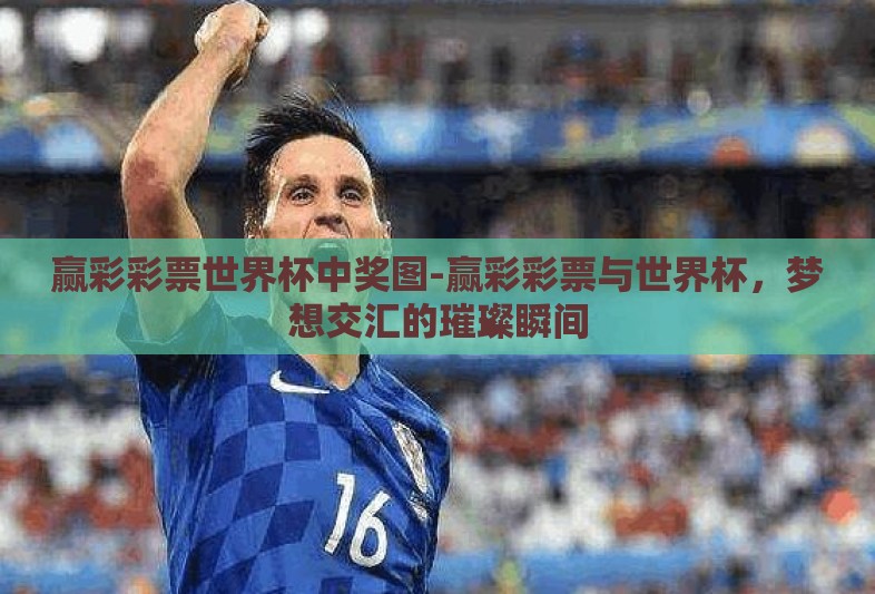 赢彩彩票世界杯中奖图-赢彩彩票与世界杯,梦想交汇的璀璨瞬间 赢彩彩票世界杯中奖图-赢彩彩票与世界杯,梦想交汇的璀璨瞬间