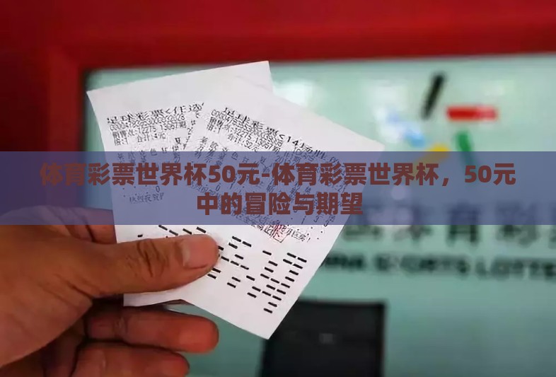 体育彩票世界杯50元-体育彩票世界杯,50元中的冒险与期望 体育彩票世界杯50元-体育彩票世界杯,50元中的冒险与期望