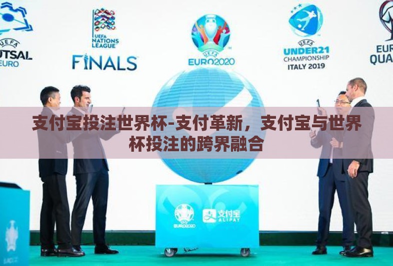 支付宝投注世界杯-支付革新,支付宝与世界杯投注的跨界融合 支付宝投注世界杯-支付革新,支付宝与世界杯投注的跨界融合