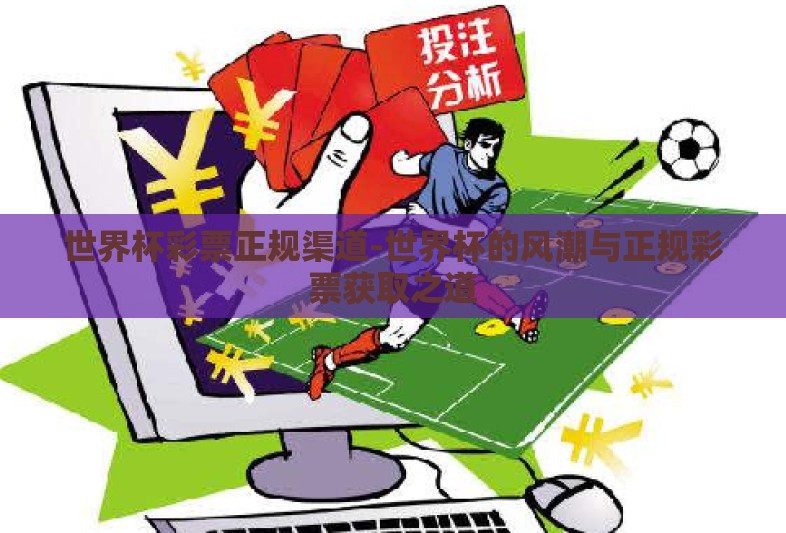 世界杯彩票正规渠道-世界杯的风潮与正规彩票获取之道 世界杯彩票正规渠道-世界杯的风潮与正规彩票获取之道