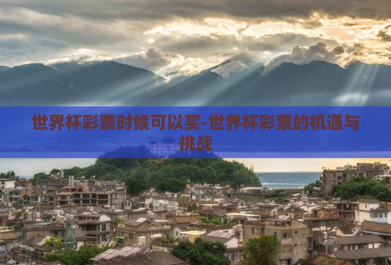 世界杯彩票时候可以买-世界杯彩票的机遇与挑战 世界杯彩票时候可以买-世界杯彩票的机遇与挑战