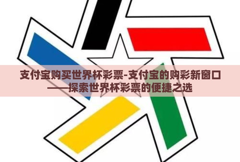 支付宝购买世界杯彩票-支付宝的购彩新窗口——探索世界杯彩票的便捷之选