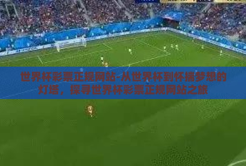 世界杯彩票正规网站-从世界杯到怀揣梦想的灯塔，探寻世界杯彩票正规网站之旅
