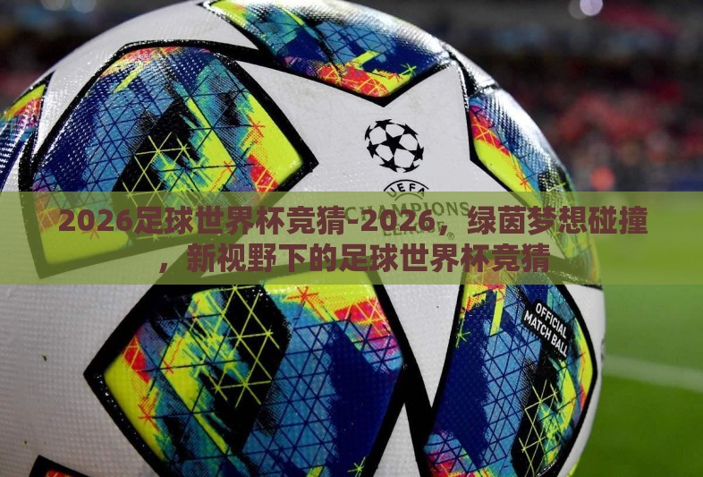 2026足球世界杯竞猜-2026，绿茵梦想碰撞，新视野下的足球世界杯竞猜