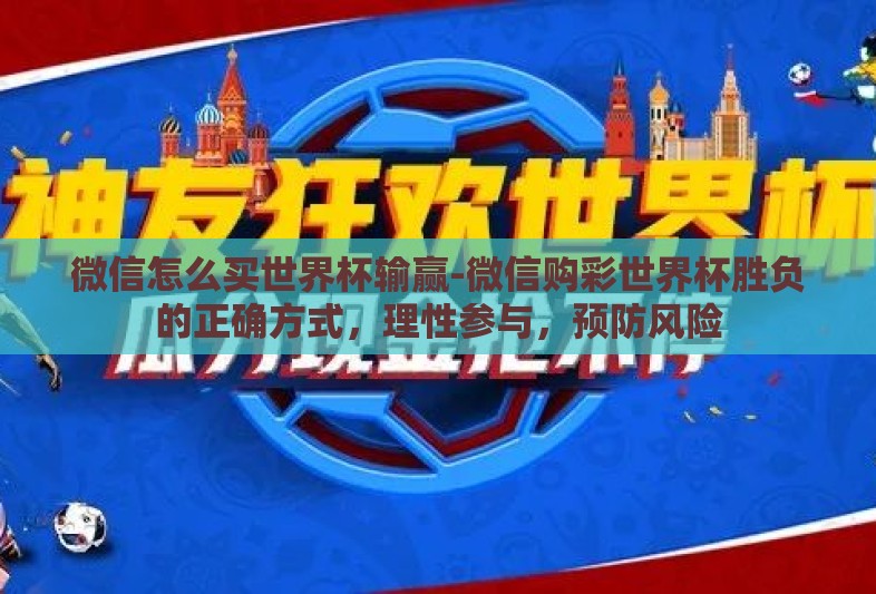 微信怎么买世界杯输赢-微信购彩世界杯胜负的正确方式，理性参与，预防风险