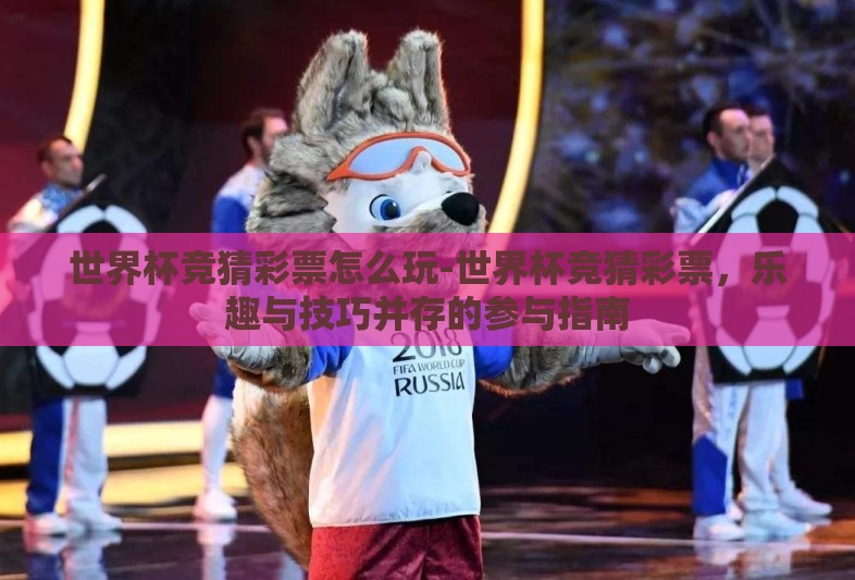 世界杯竞猜彩票怎么玩-世界杯竞猜彩票，乐趣与技巧并存的参与指南